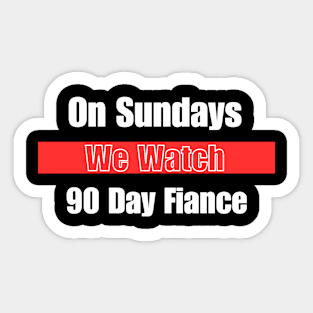 On Sundays We Watch 90 Day Fiance Sticker